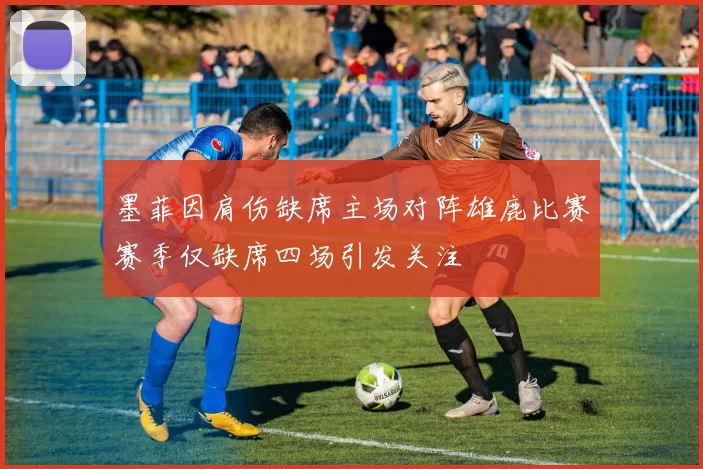 墨菲因肩伤缺席主场对阵雄鹿比赛赛季仅缺席四场引发关注