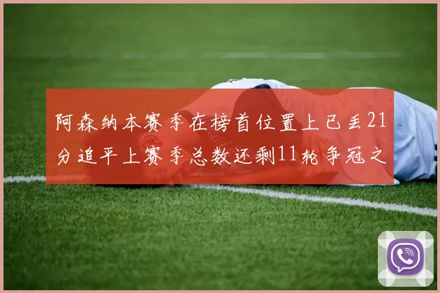 阿森纳本赛季在榜首位置上已丢21分追平上赛季总数还剩11轮争冠之路艰难