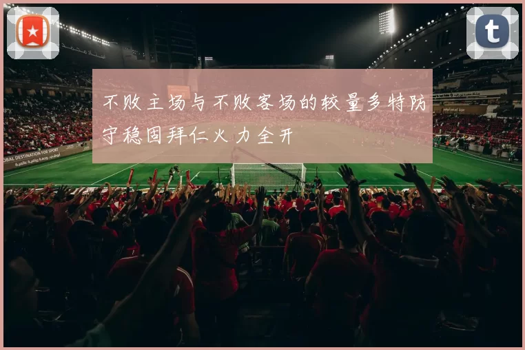 不败主场与不败客场的较量多特防守稳固拜仁火力全开