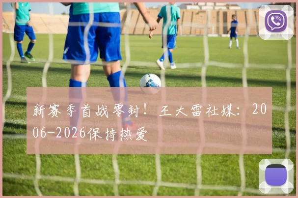 新赛季首战零封！王大雷社媒：2006-2026保持热爱