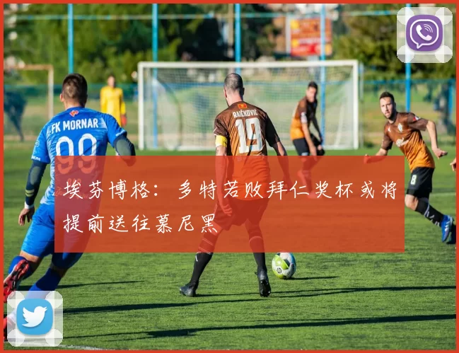 埃芬博格：多特若败拜仁奖杯或将提前送往慕尼黑