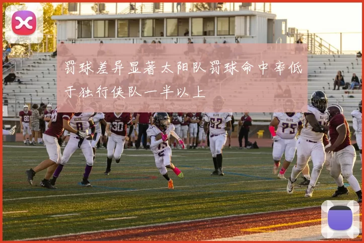 罚球差异显著太阳队罚球命中率低于独行侠队一半以上