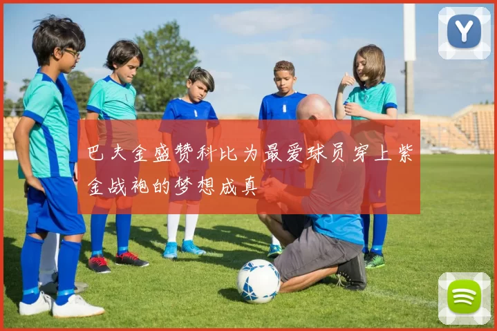 巴夫金盛赞科比为最爱球员穿上紫金战袍的梦想成真