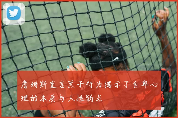 詹姆斯直言黑子行为揭示了自卑心理的本质与人性弱点