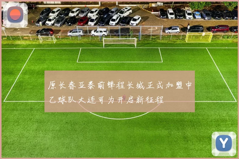 原长春亚泰前锋程长城正式加盟中乙球队大连可为开启新征程