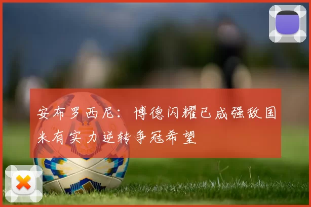 安布罗西尼：博德闪耀已成强敌国米有实力逆转争冠希望