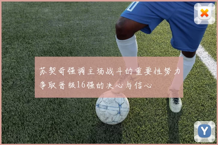 苏契奇强调主场战斗的重要性努力争取晋级16强的决心与信心