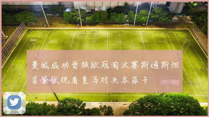 曼城成功晋级欧冠淘汰赛斯通斯坦言紧张观看皇马对决本菲卡