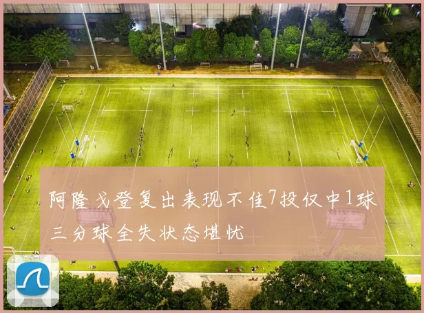阿隆戈登复出表现不佳7投仅中1球三分球全失状态堪忧