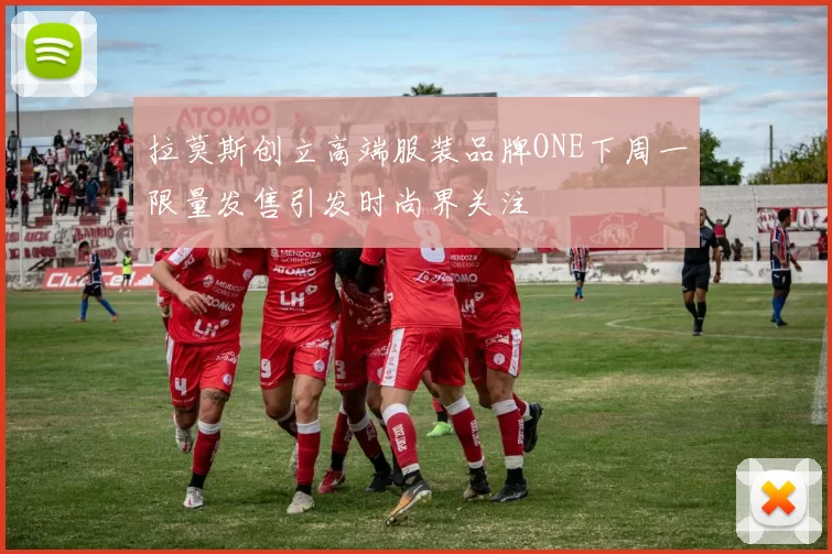 拉莫斯创立高端服装品牌ONE下周一限量发售引发时尚界关注
