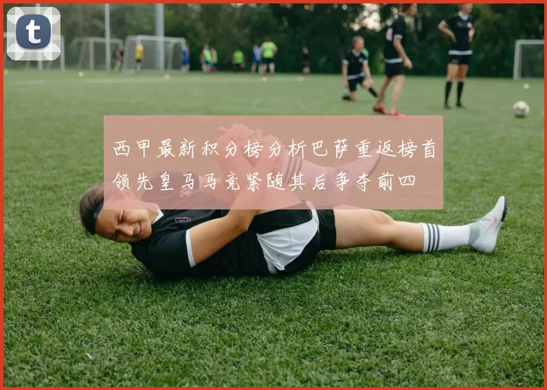 西甲最新积分榜分析巴萨重返榜首领先皇马马竞紧随其后争夺前四