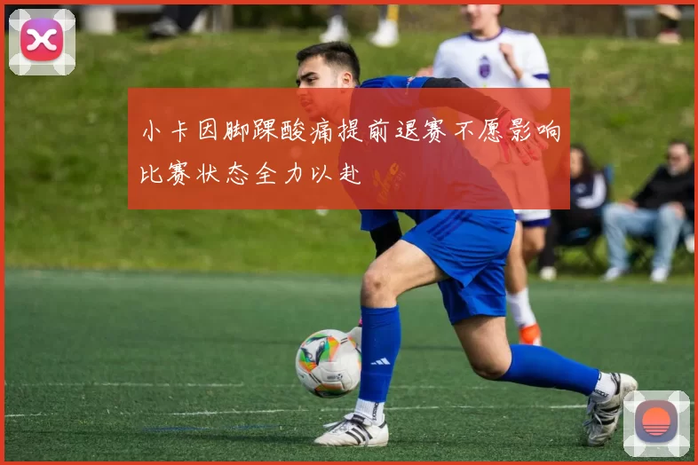 小卡因脚踝酸痛提前退赛不愿影响比赛状态全力以赴