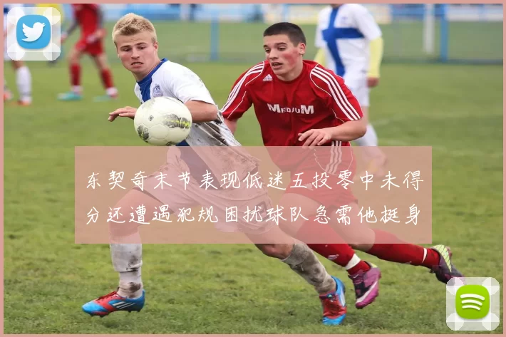 东契奇末节表现低迷五投零中未得分还遭遇犯规困扰球队急需他挺身而出