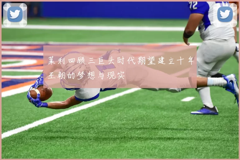 莱利回顾三巨头时代期望建立十年王朝的梦想与现实