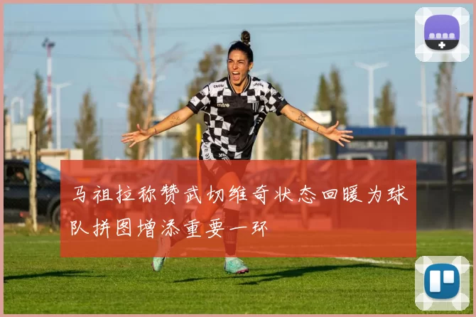 马祖拉称赞武切维奇状态回暖为球队拼图增添重要一环