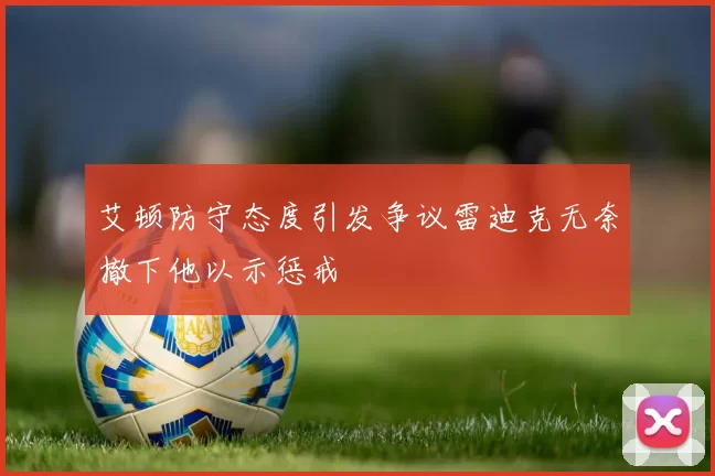 艾顿防守态度引发争议雷迪克无奈撤下他以示惩戒