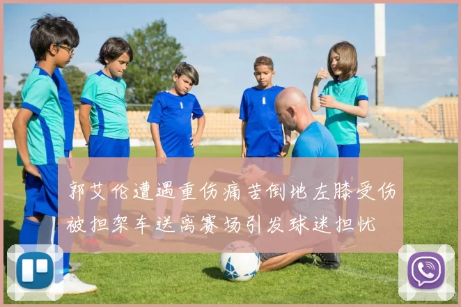 郭艾伦遭遇重伤痛苦倒地左膝受伤被担架车送离赛场引发球迷担忧